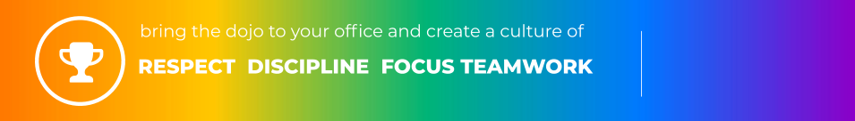 RESPECT  DISCIPLINE  FOCUS TEAMWORK bring the dojo to your office and create a culture of